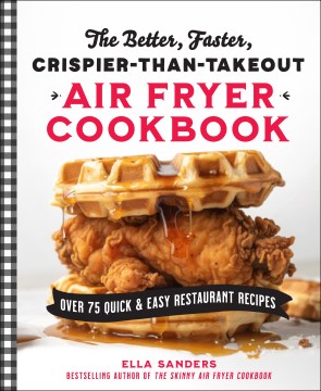The better, faster, crispier-than-takeout air fryer cookbook : over 75 quick & easy restaurant recipes / Ella Sanders, bestselling author of The skinny air fryer cookbook.