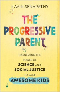 The Progressive Parent : Harnessing the Power of Science and Social Justice to Raise Awesome Kids