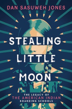 Stealing Little Moon : the legacy of the American Indian boarding schools