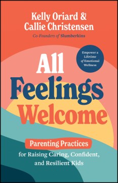 All Feelings Welcome : Parenting Practices for Raising Caring, Confident, and Resilient Kids