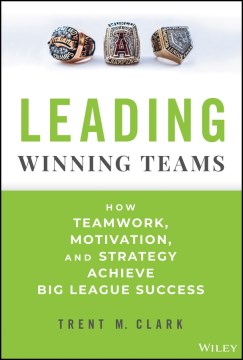 Leading winning teams : how teamwork, motivation, and strategy achieve big league success