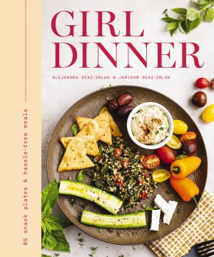 Girl Dinner : 85 Snack Plates and No-cook Meals