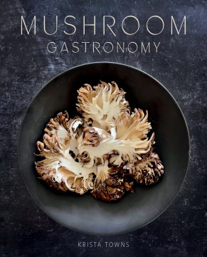 Mushroom gastronomy / Krista Towns.