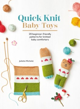 Quick Knit Baby Toys : 20 Knitting Patterns for Baby Comforters to Cuddle