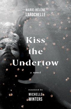 Kiss the undertow : a novel / Marie-Hélène Larochelle ; translated by Michelle Winters.