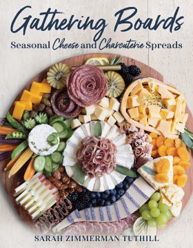 Gathering boards : seasonal cheese and charcuterie spreads for easy and memorable entertaining / Sarah Zimmerman Tuthill.
