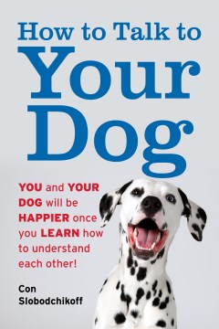 How to talk to your dog : you and your dog will be happier once you learn how to understand each other!