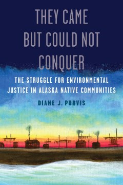 They Came but Could Not Conquer : The Struggle for Environmental Justice in Alaska Native Communities