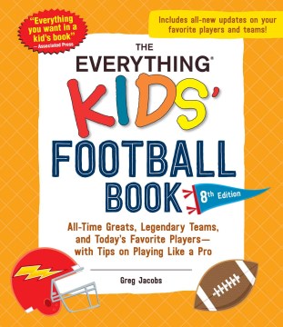 The Everything Kids Football Book : All-time Greats, Legendary Teams, and Today's Favorite Players - With Tips on Playing Like a Pro