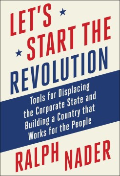 Let's Start the Revolution : Tools for Displacing the Corporate State and Building a Country That Works for the People