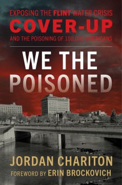 Toxic government : exposing the Flint water crisis cover up and the poisoning of 100,000 people