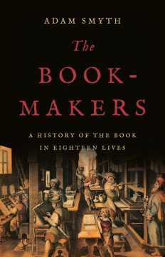 The book-makers : a history of the book in eighteen lives / Adam Smyth.
