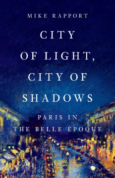 City of light, city of shadows : Paris in the Belle Époque / Mike Rapport.
