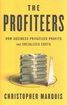 The profiteers : how business privatizes profits and socializes costs / Christopher Marquis.