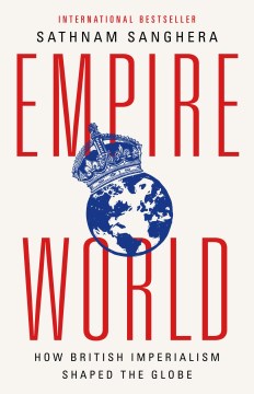 Empireworld : how British imperialism shaped the globe / Sathnam Sanghera.