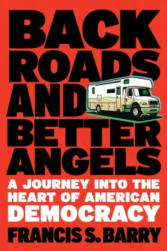 Back roads and better angels : a journey into the heart of American democracy / Francis S. Barry.