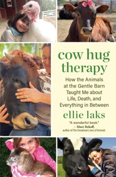 Cow hug therapy : how the animals at the Gentle Barn taught me about life, death, and everything in between / Ellie Laks ; illustrations by Val Smith.