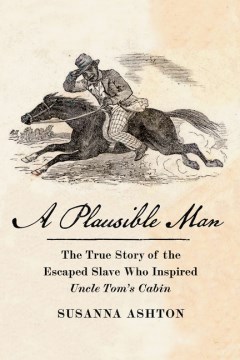 A plausible man : the true story of the escaped slave who inspired Uncle Tom's cabin