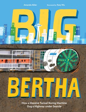 Big Bertha : How a Massive Tunnel Boring Machine Dug a Highway Under Seattle