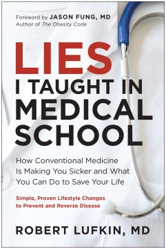 Lies I taught in medical school : how conventional medicine is making you sicker and what you can do to save your own life / Robert Lufkin, MD with Joshua Lisec ; foreword by Jason Fung, MD.