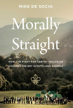 Morally straight : how the fight for LGBTQ+ inclusion changed the Boy Scouts--and America / Mike De Socio.
