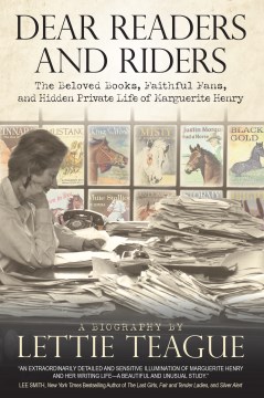 Dear readers and riders : the beloved books, faithful fans, and hidden private life of Marguerite Henry / a biography by Lettie Teague.
