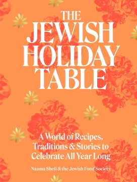 The Jewish holiday table : a world of recipes, traditions, and stories to celebrate all year long / Naama Shefi and the Jewish Food Society with Devra Ferst.
