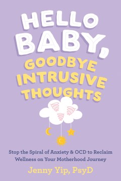 Hello Baby, Goodbye Intrusive Thoughts : Stop the Spiral of Anxiety and Ocd to Reclaim Wellness on Your Motherhood Journey