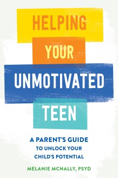Helping Your Unmotivated Teen : A Parent's Guide to Unlock Your Child's Potential