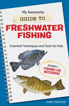My awesome guide to freshwater fishing : essential techniques and tools for kids / John Paxton ; illustrations by Monika Melnychuk.