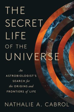 The Secret Life of the Universe : An Astrobiologist's Search for the Origins and Frontiers of Life