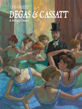 Degas & Cassatt : a solitary dance / writer, Salva Rubio ; artist & colorist, Efa ; translation, Edward Gauvin.
