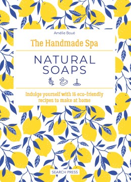 Natural soaps : indulge yourself with 16 eco-friendly recipes to make at home / Amélie Boué ; photos by Olivier Pravert ; English translation by Burravoe Translation Services.