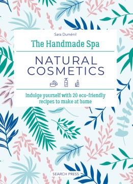 Natural cosmetics : indulge yourself with 20 eco-friendly recipes to make at home / Sara Duménil ; English translation by Burravoe Translation Services.