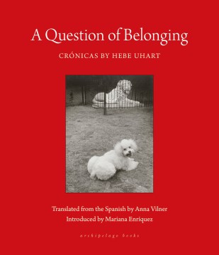 Question of belonging / Hebe Uhart ; translated from the Spanish by Anna Vilner ; introduced by Mariana Enríquez.