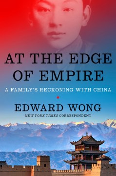 At the edge of empire : a family's reckoning with China / Edward Wong.