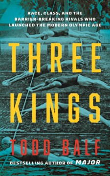 Three Kings : Race, Class, and the Barrier-breaking Rivals Who Launched the Modern Olympic Age