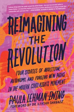 Reimagining the revolution : four stories of abolition, autonomy, and forging new paths in the modern civil rights movement