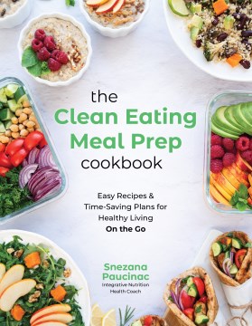 The clean eating meal prep cookbook : easy recipes & time-saving plans for healthy living on the go / Snezana Paucinac.