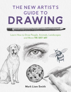 The New Artist's Guide to Drawing : Learn How to Draw People, Animals, Landscapes and More the Easy Way