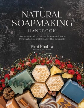 The natural soapmaking handbook : easy recipes and techniques for beautiful soaps from herbs, essential oils and other botanicals / Simi Khabra, creator of Muddy Mint.