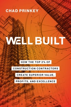 Well Built : How the Top 2% of Construction Contractors Create Superior Value, Profits, and Excellence