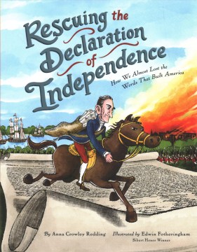 Rescuing the Declaration of Independence : how we almost lost the words that built America / written by Anna Crowley Redding   illustrated by Edwin Fotheringham