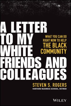 A letter to my white friends and colleagues : what you can do right now to help the Black community / Steven S. Rogers.