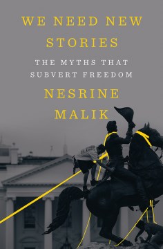 We need new stories : the myths that subvert freedom / Nesrine Malik.