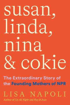 Susan, Linda, Nina, & Cokie : the extraordinary story of the founding mothers of NPR / Lisa Napoli.