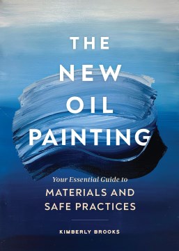 The new oil painting : your essential guide to materials and safe practices / Kimberly Brooks.