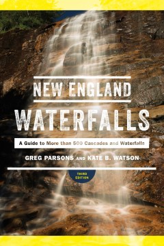 New England waterfalls : a guide to more than 500 cascades and waterfalls / by Greg Parsons and Kate B. Watson.