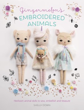 Gingermelon's embroidered animals : heirloom animal dolls to sew, embellish and treasure book cover