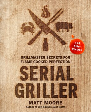 Serial griller : grillmaster secrets for flame-cooked perfection book cover